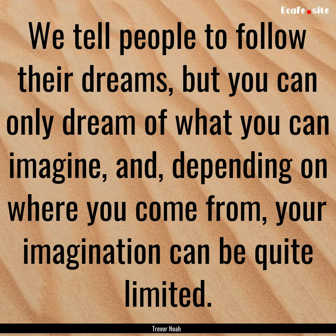 We tell people to follow their dreams, but.... : Quote by Trevor Noah