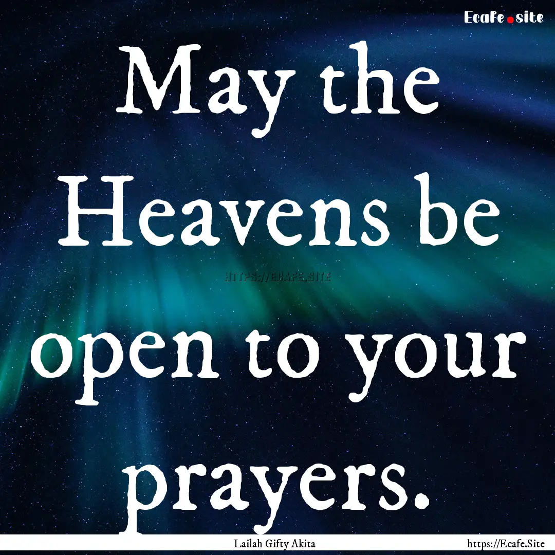 May the Heavens be open to your prayers. : Quote by Lailah Gifty Akita