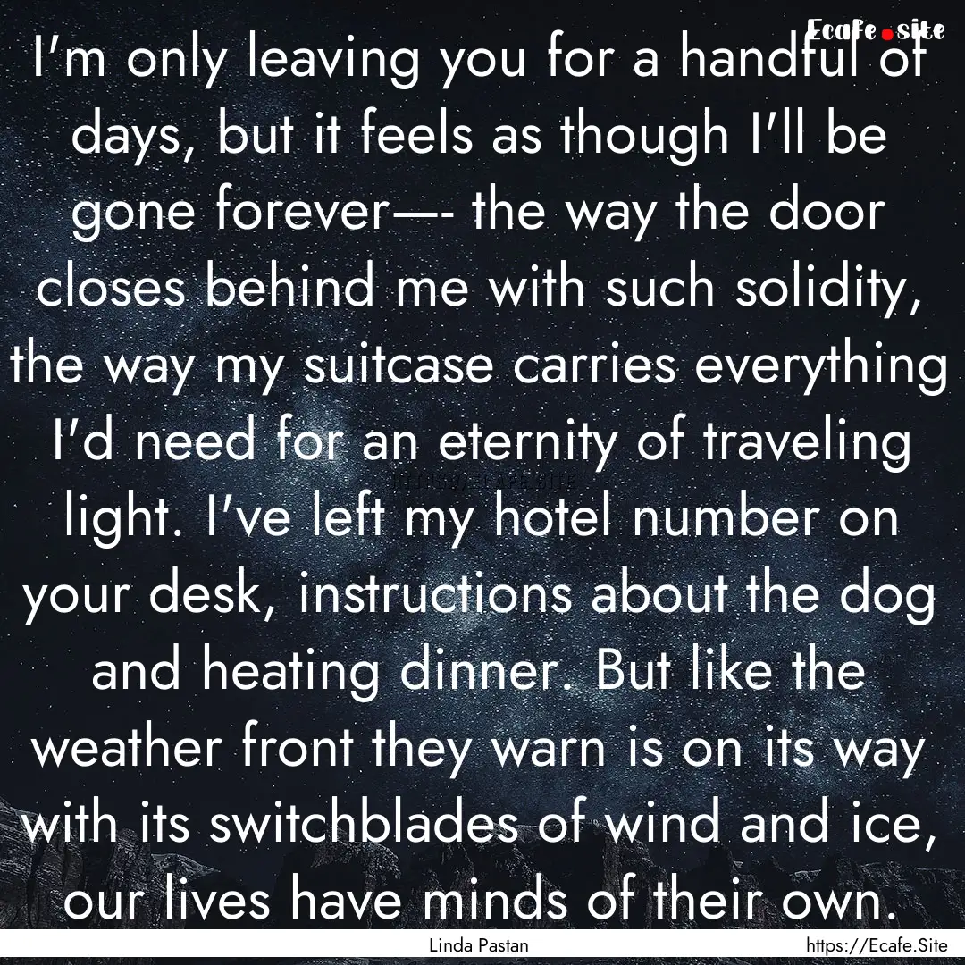 I'm only leaving you for a handful of days,.... : Quote by Linda Pastan