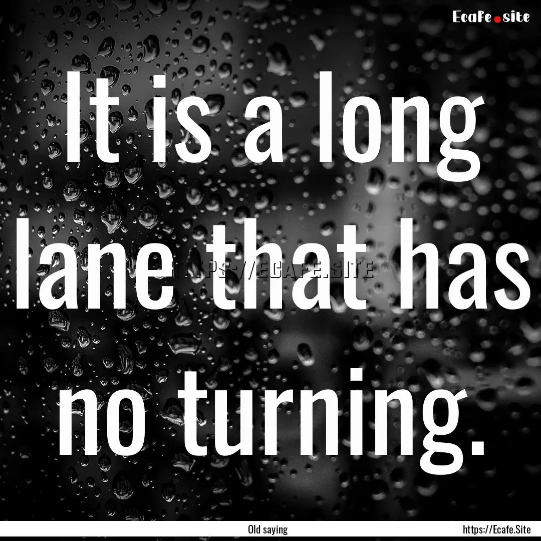 It is a long lane that has no turning. : Quote by Old saying