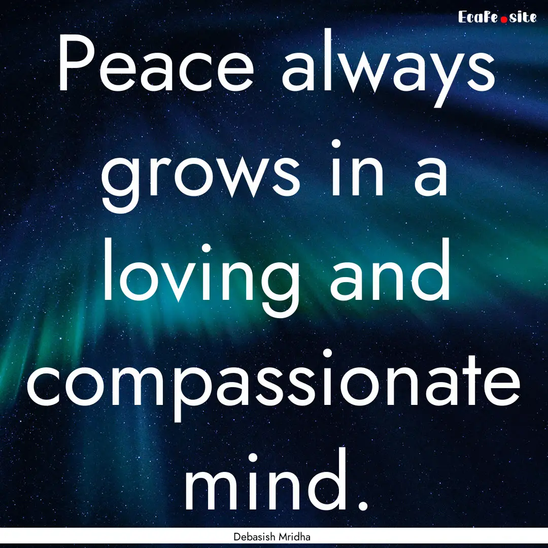 Peace always grows in a loving and compassionate.... : Quote by Debasish Mridha