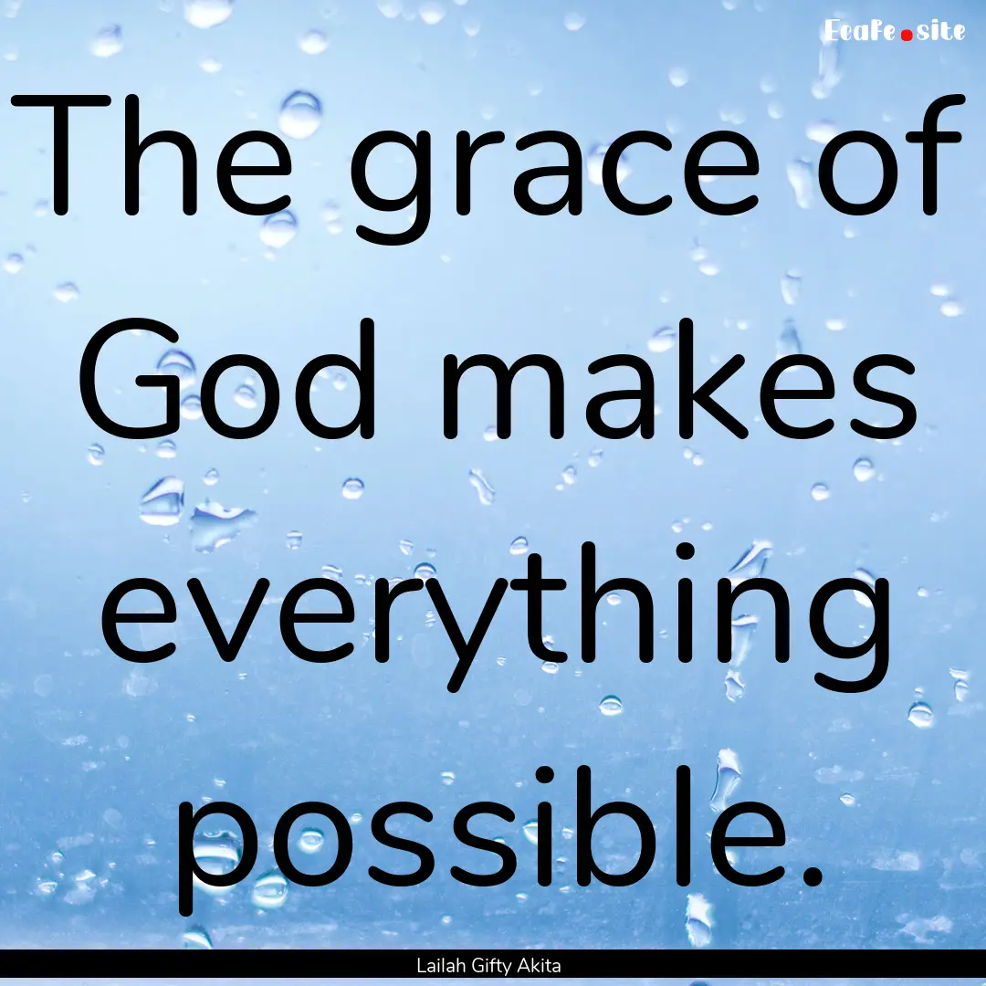 The grace of God makes everything possible..... : Quote by Lailah Gifty Akita