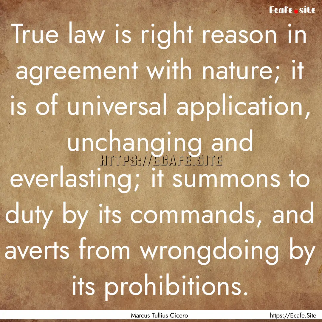 True law is right reason in agreement with.... : Quote by Marcus Tullius Cicero