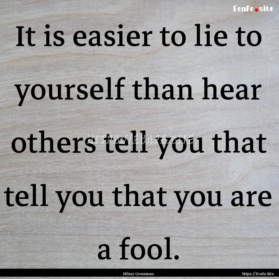 It is easier to lie to yourself than hear.... : Quote by Hilary Grossman