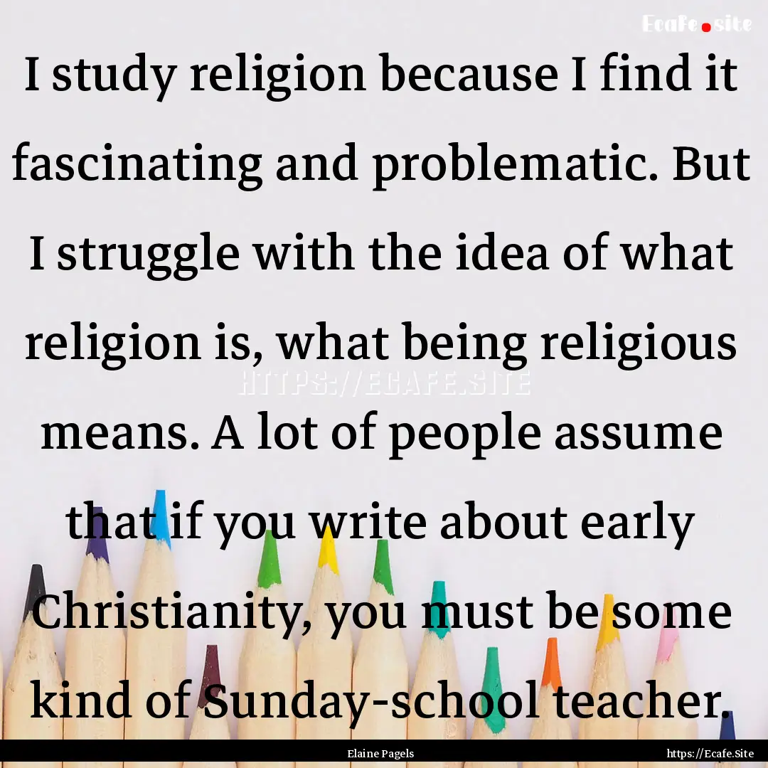 I study religion because I find it fascinating.... : Quote by Elaine Pagels