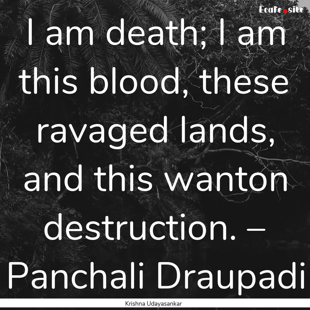 I am death; I am this blood, these ravaged.... : Quote by Krishna Udayasankar