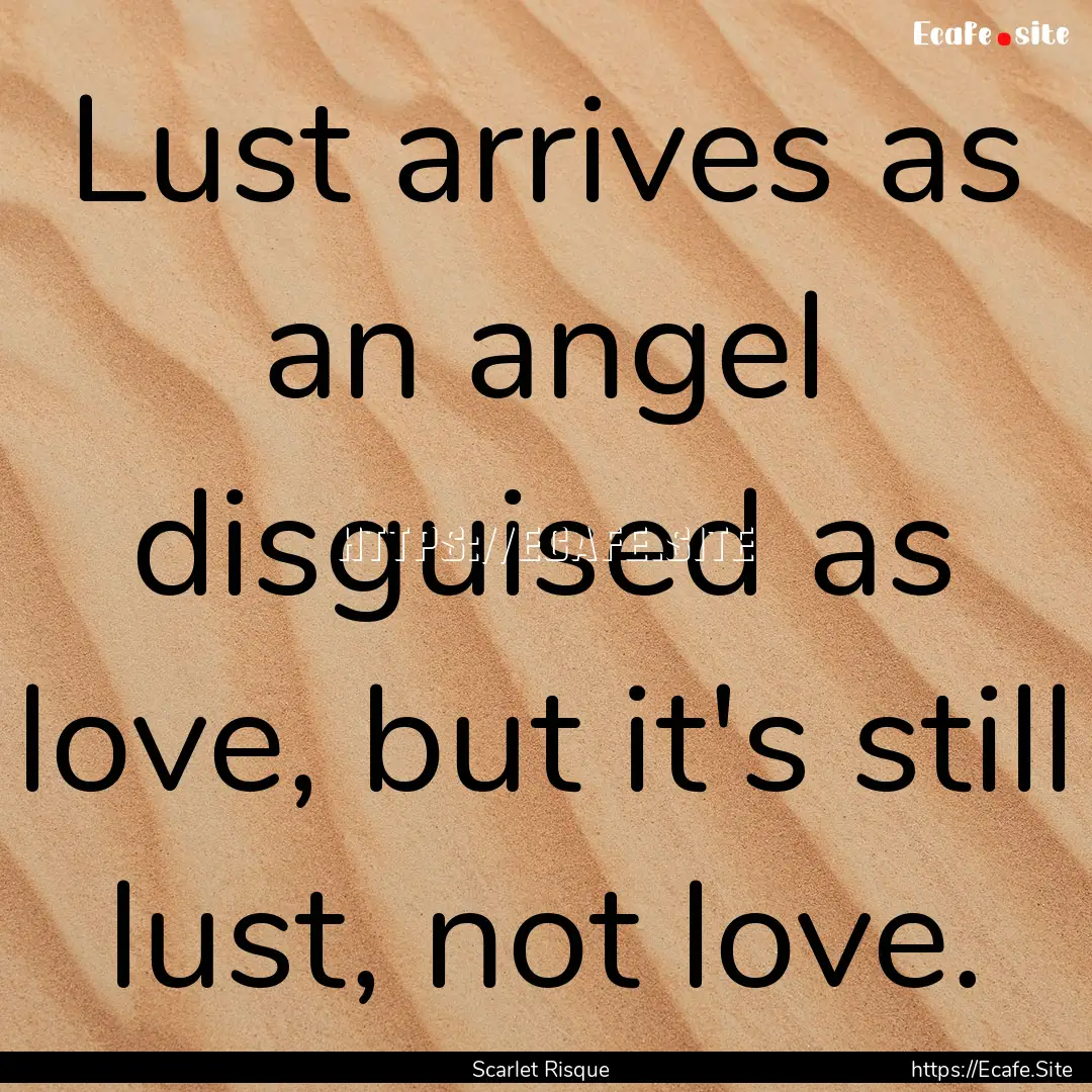 Lust arrives as an angel disguised as love,.... : Quote by Scarlet Risque