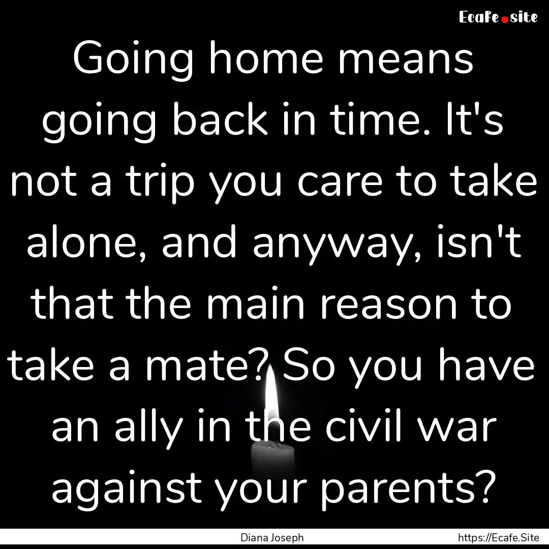 Going home means going back in time. It's.... : Quote by Diana Joseph