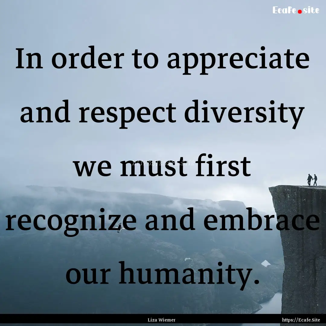 In order to appreciate and respect diversity.... : Quote by Liza Wiemer