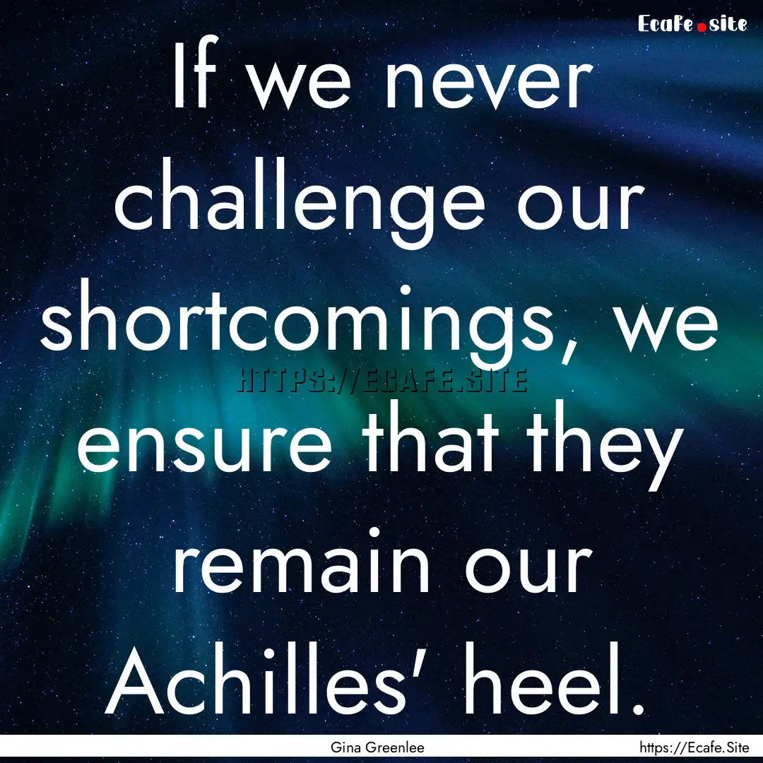 If we never challenge our shortcomings, we.... : Quote by Gina Greenlee