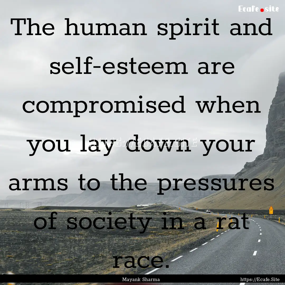 The human spirit and self-esteem are compromised.... : Quote by Mayank Sharma