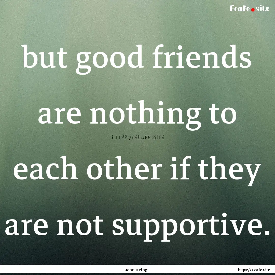 but good friends are nothing to each other.... : Quote by John Irving