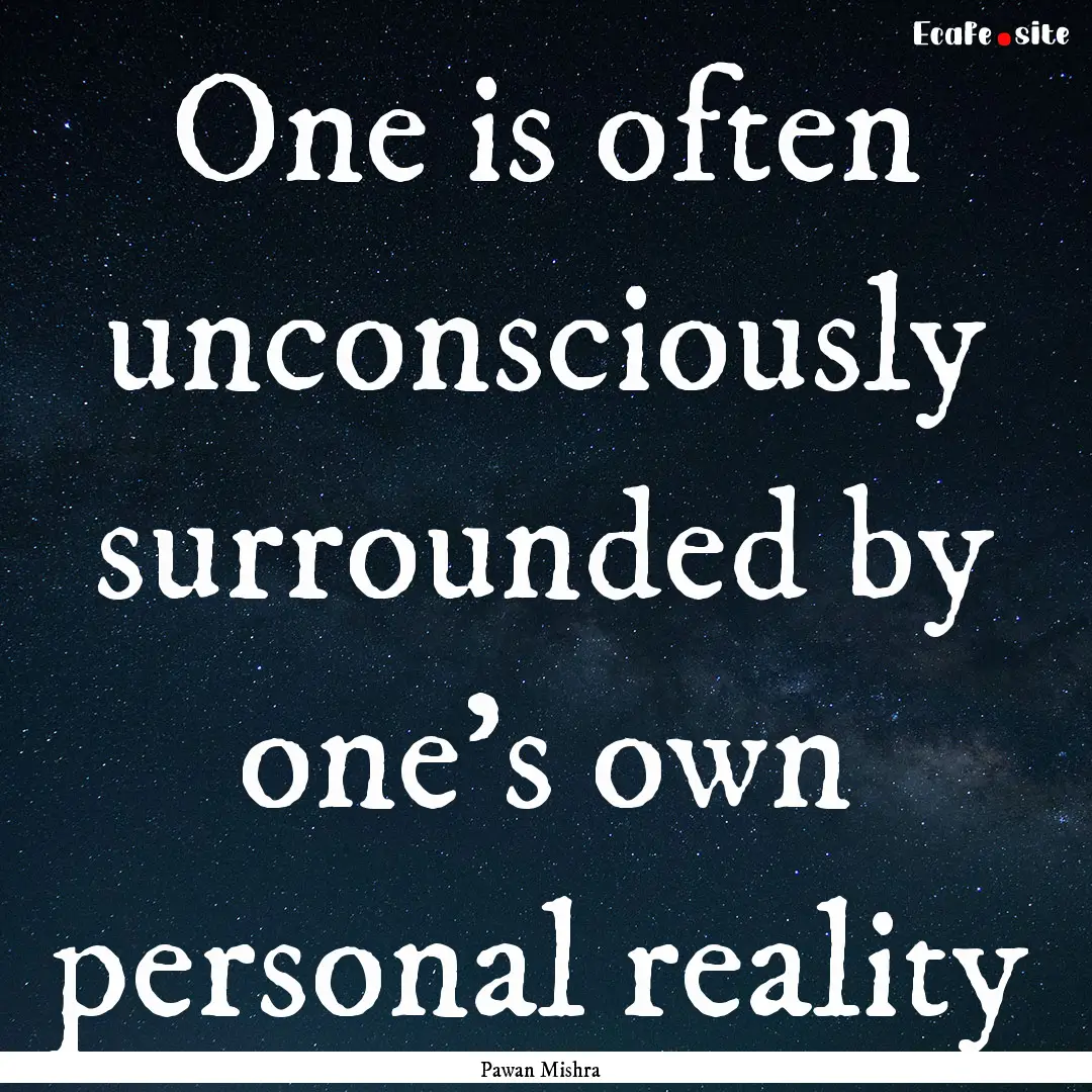 One is often unconsciously surrounded by.... : Quote by Pawan Mishra