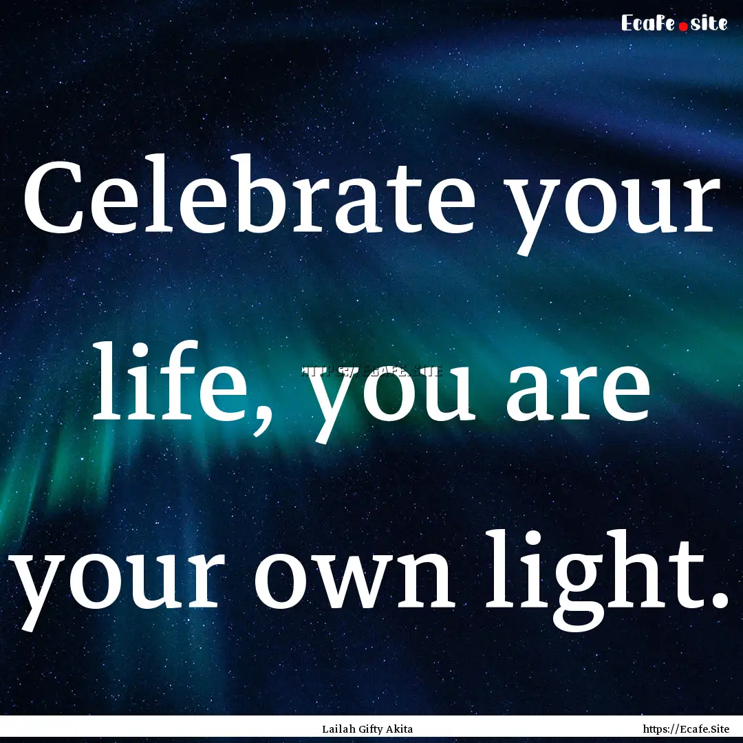 Celebrate your life, you are your own light..... : Quote by Lailah Gifty Akita