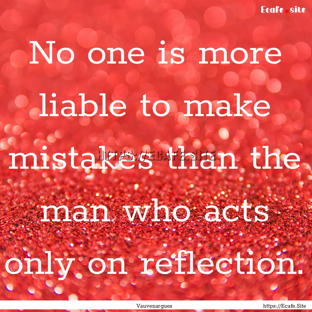 No one is more liable to make mistakes than.... : Quote by Vauvenargues