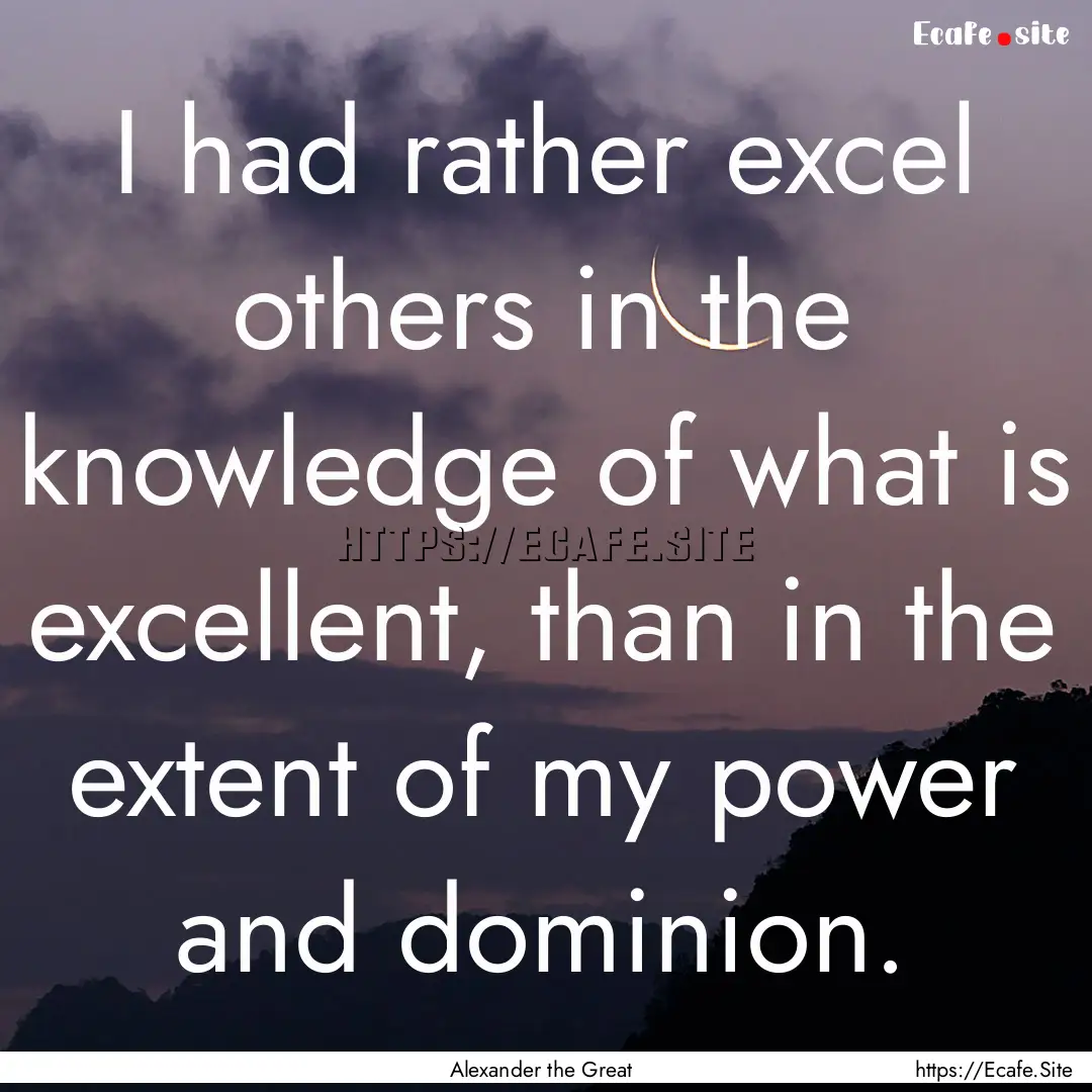 I had rather excel others in the knowledge.... : Quote by Alexander the Great