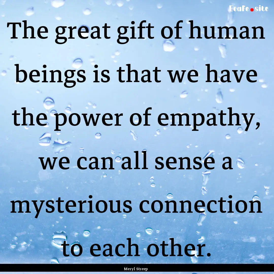 The great gift of human beings is that we.... : Quote by Meryl Streep