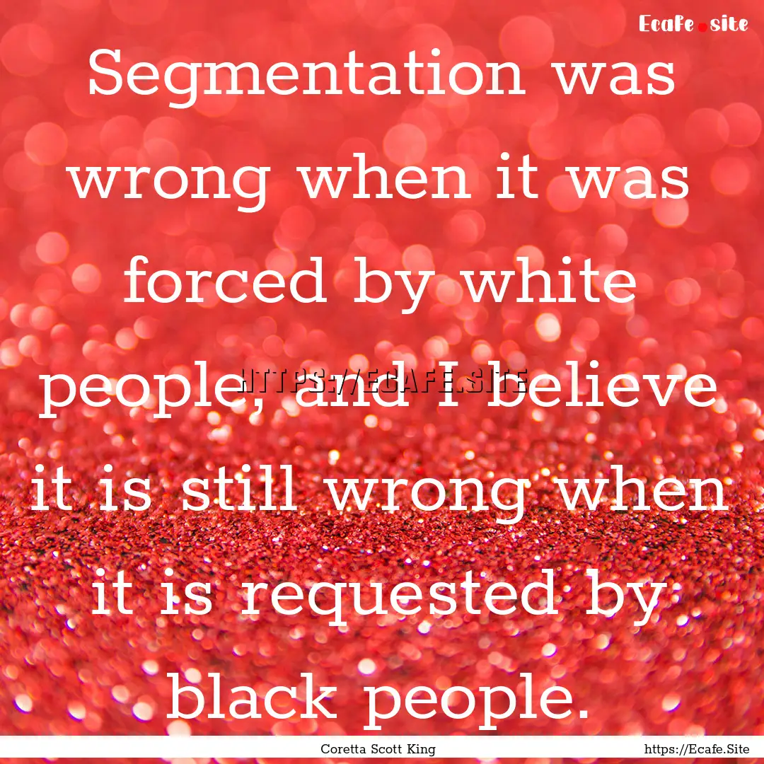 Segmentation was wrong when it was forced.... : Quote by Coretta Scott King