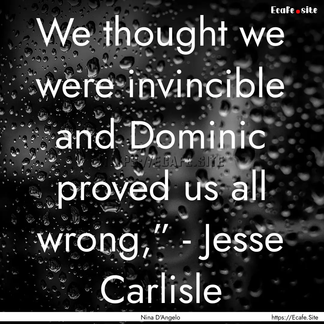 We thought we were invincible and Dominic.... : Quote by Nina D'Angelo