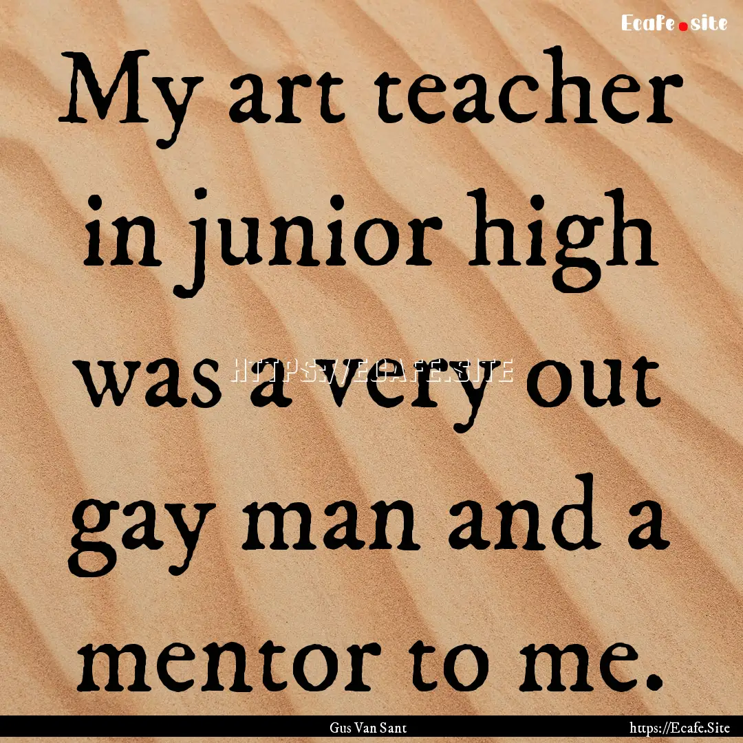 My art teacher in junior high was a very.... : Quote by Gus Van Sant