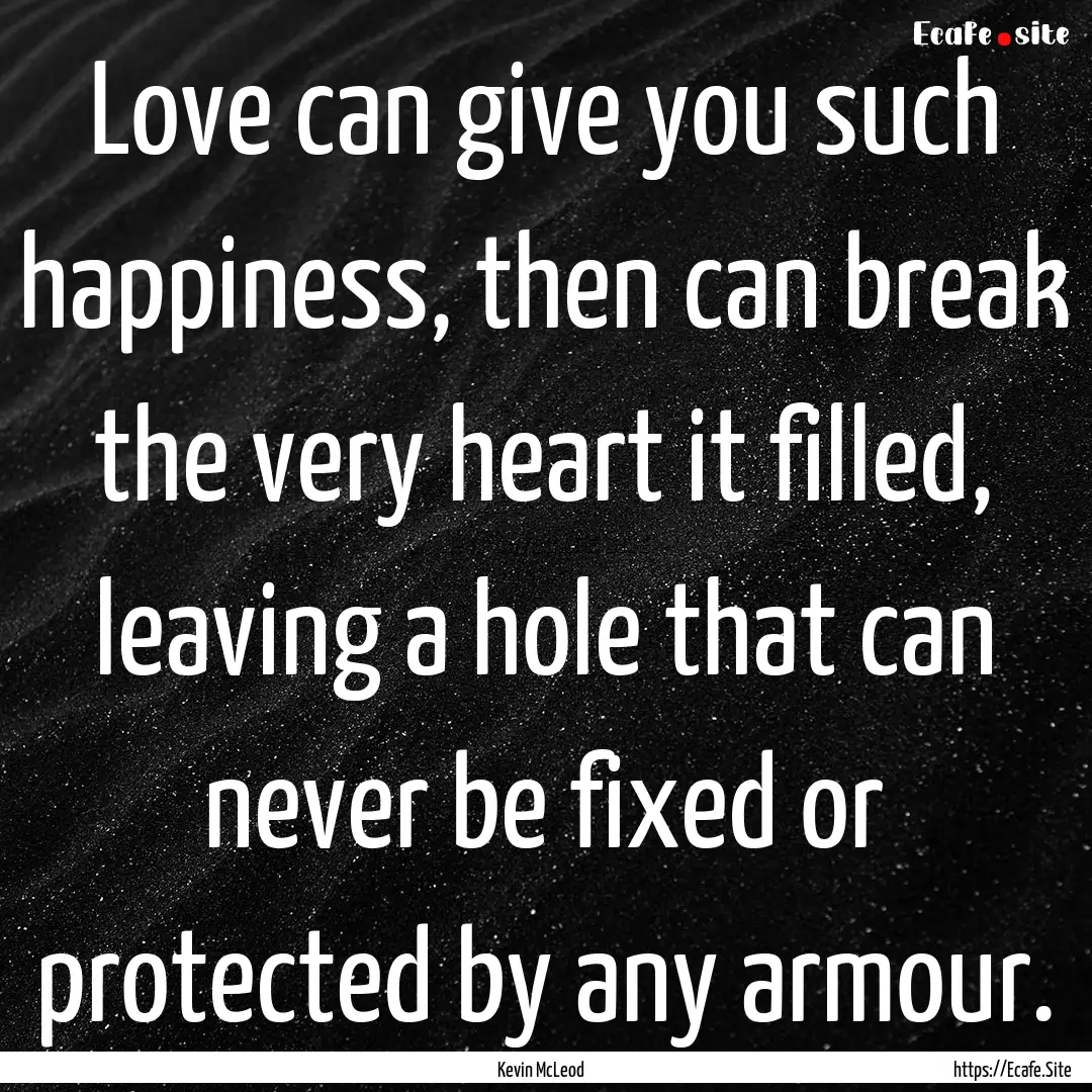 Love can give you such happiness, then can.... : Quote by Kevin McLeod