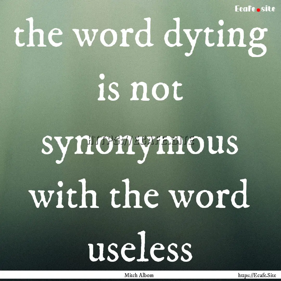 the word dyting is not synonymous with the.... : Quote by Mitch Albom