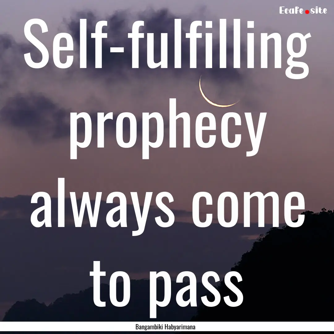 Self-fulfilling prophecy always come to pass.... : Quote by Bangambiki Habyarimana