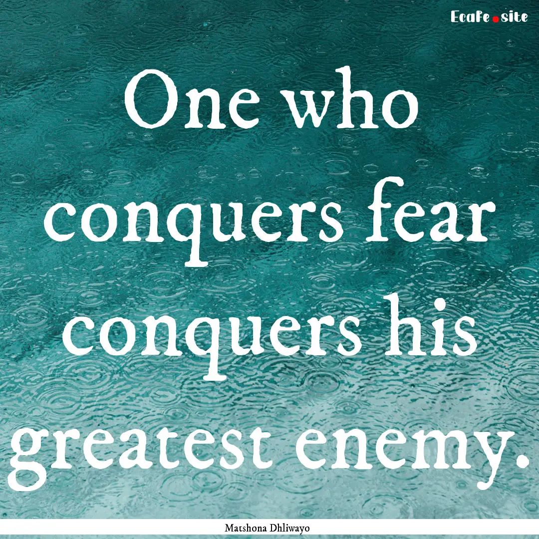 One who conquers fear conquers his greatest.... : Quote by Matshona Dhliwayo