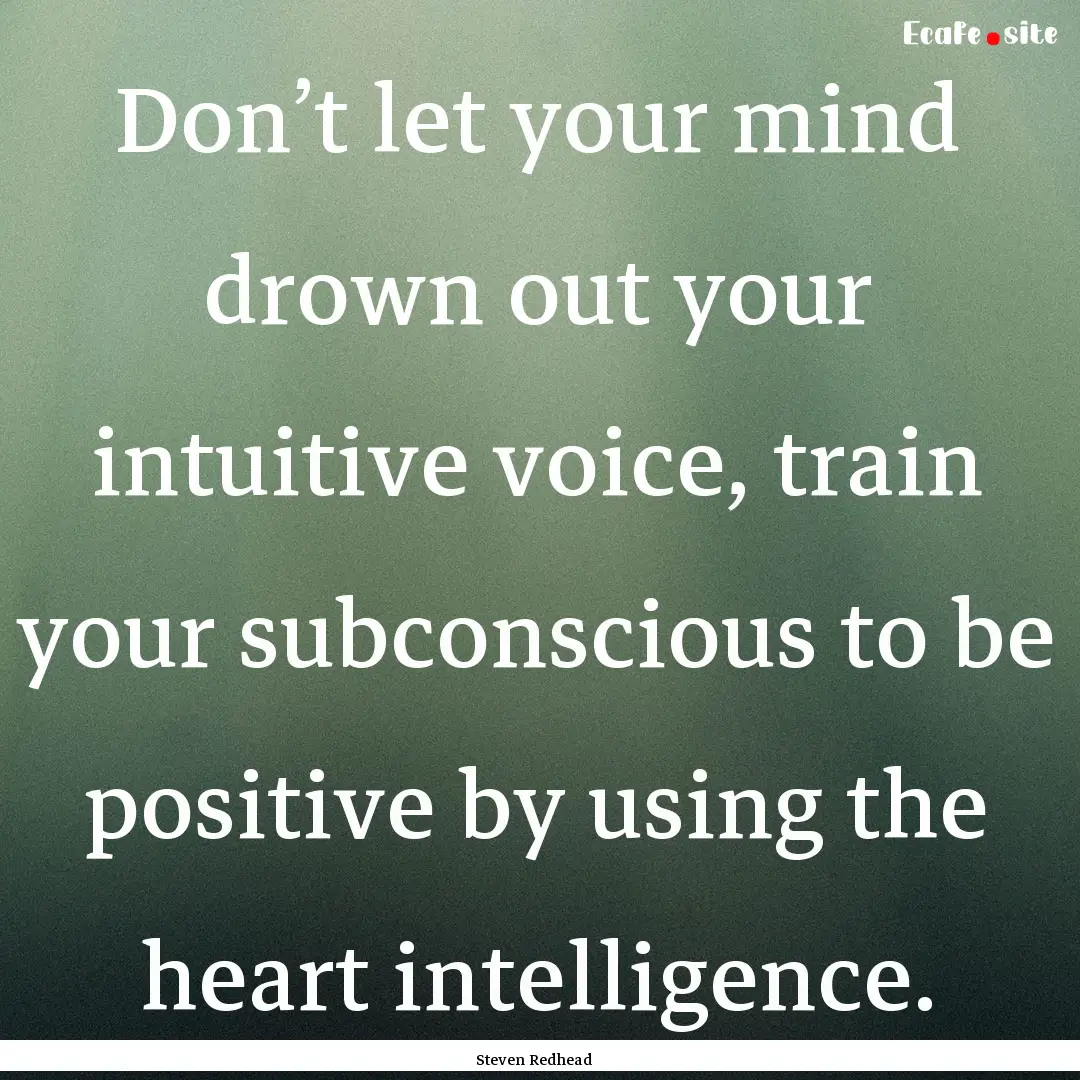 Don’t let your mind drown out your intuitive.... : Quote by Steven Redhead