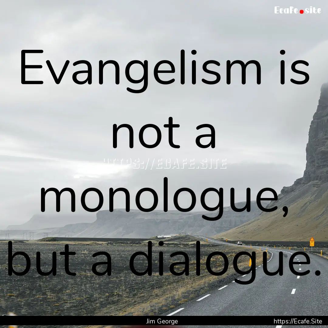 Evangelism is not a monologue, but a dialogue..... : Quote by Jim George