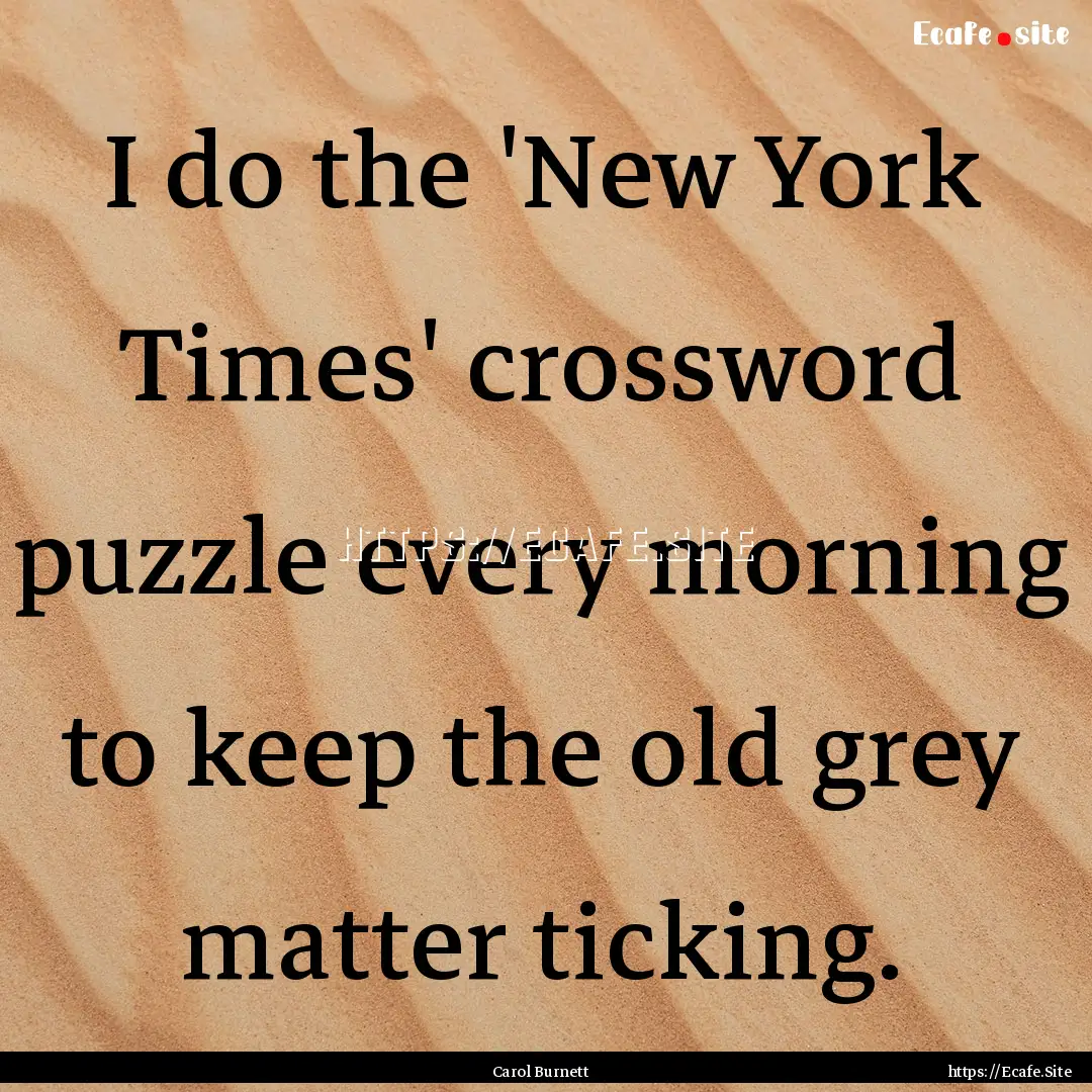 I do the 'New York Times' crossword puzzle.... : Quote by Carol Burnett