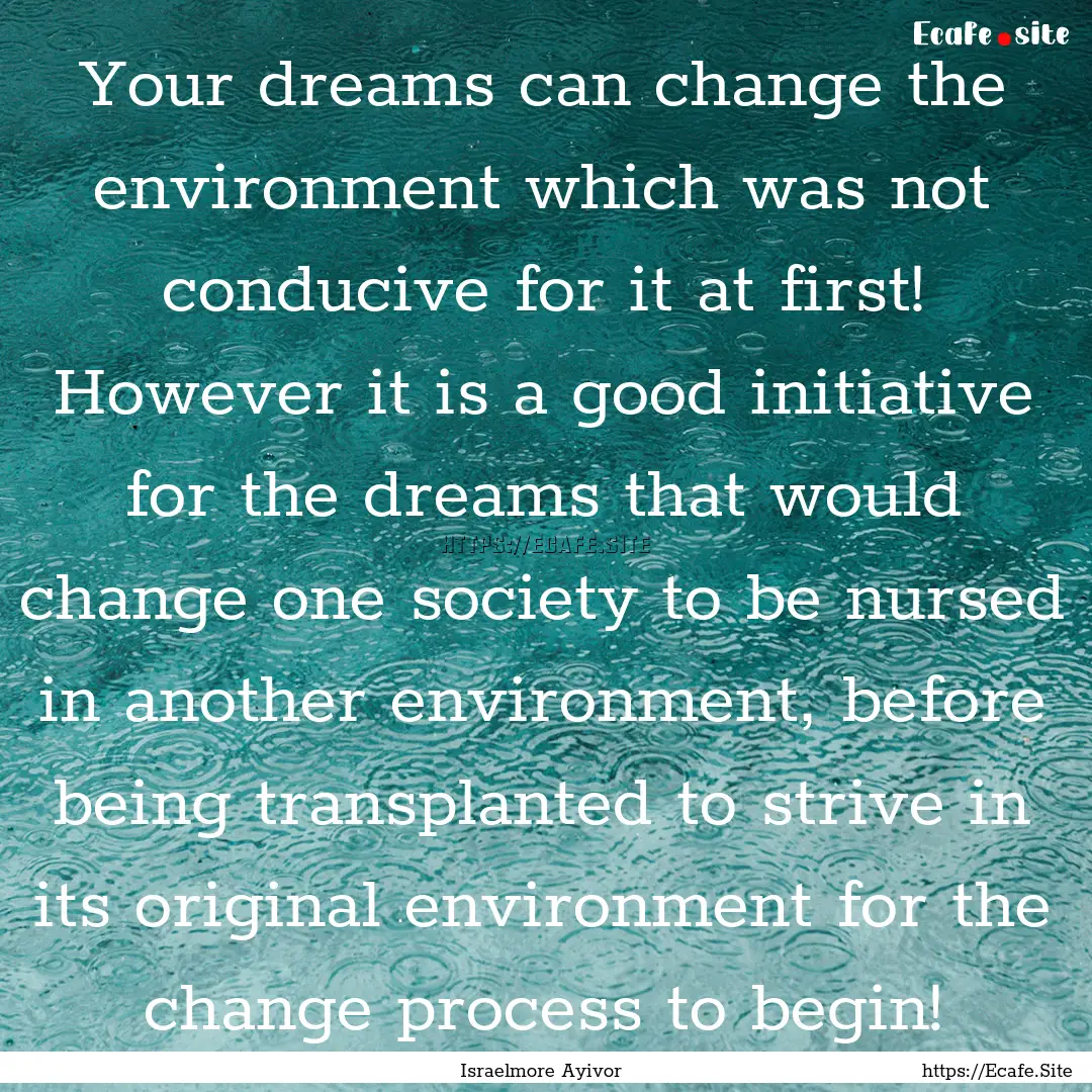 Your dreams can change the environment which.... : Quote by Israelmore Ayivor