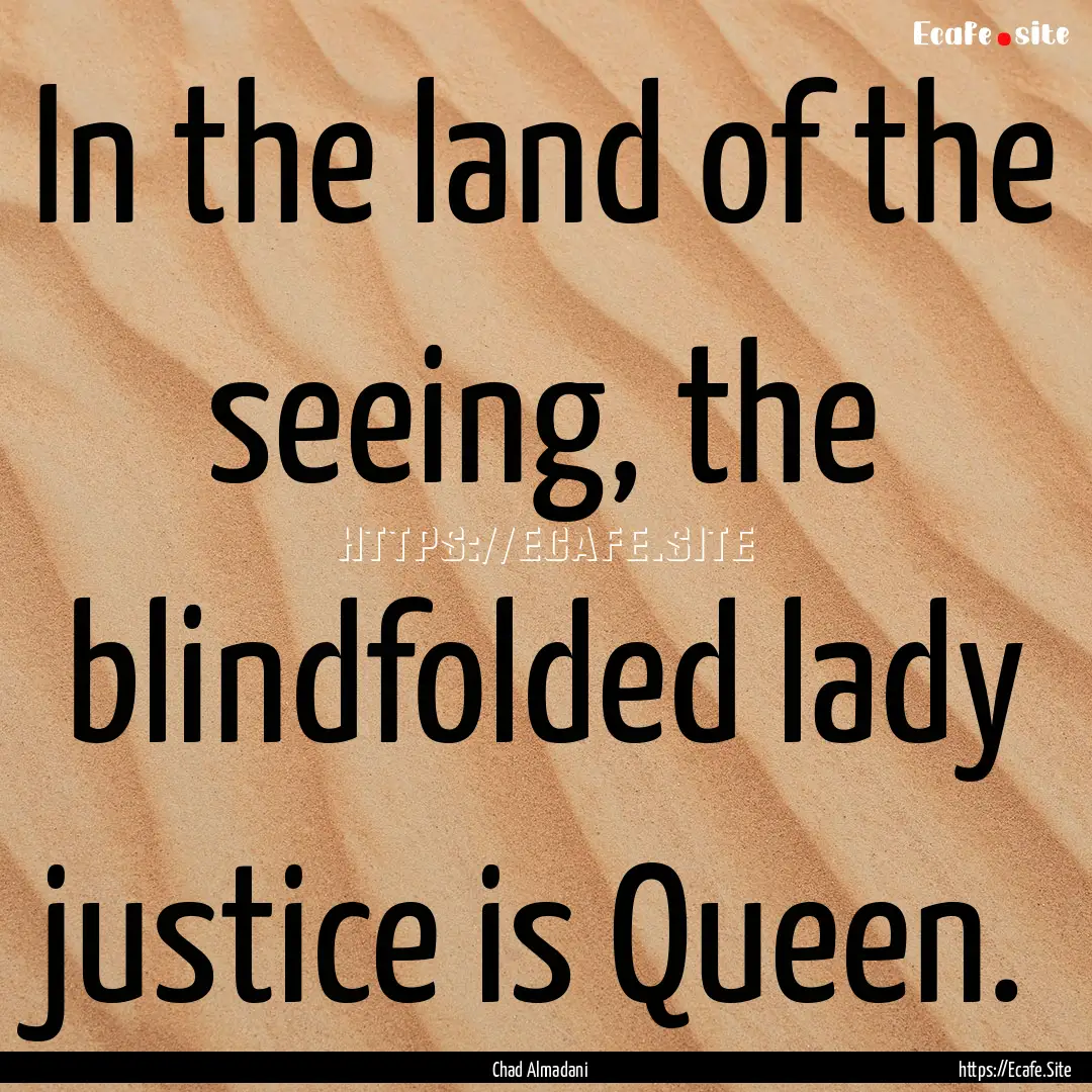 In the land of the seeing, the blindfolded.... : Quote by Chad Almadani