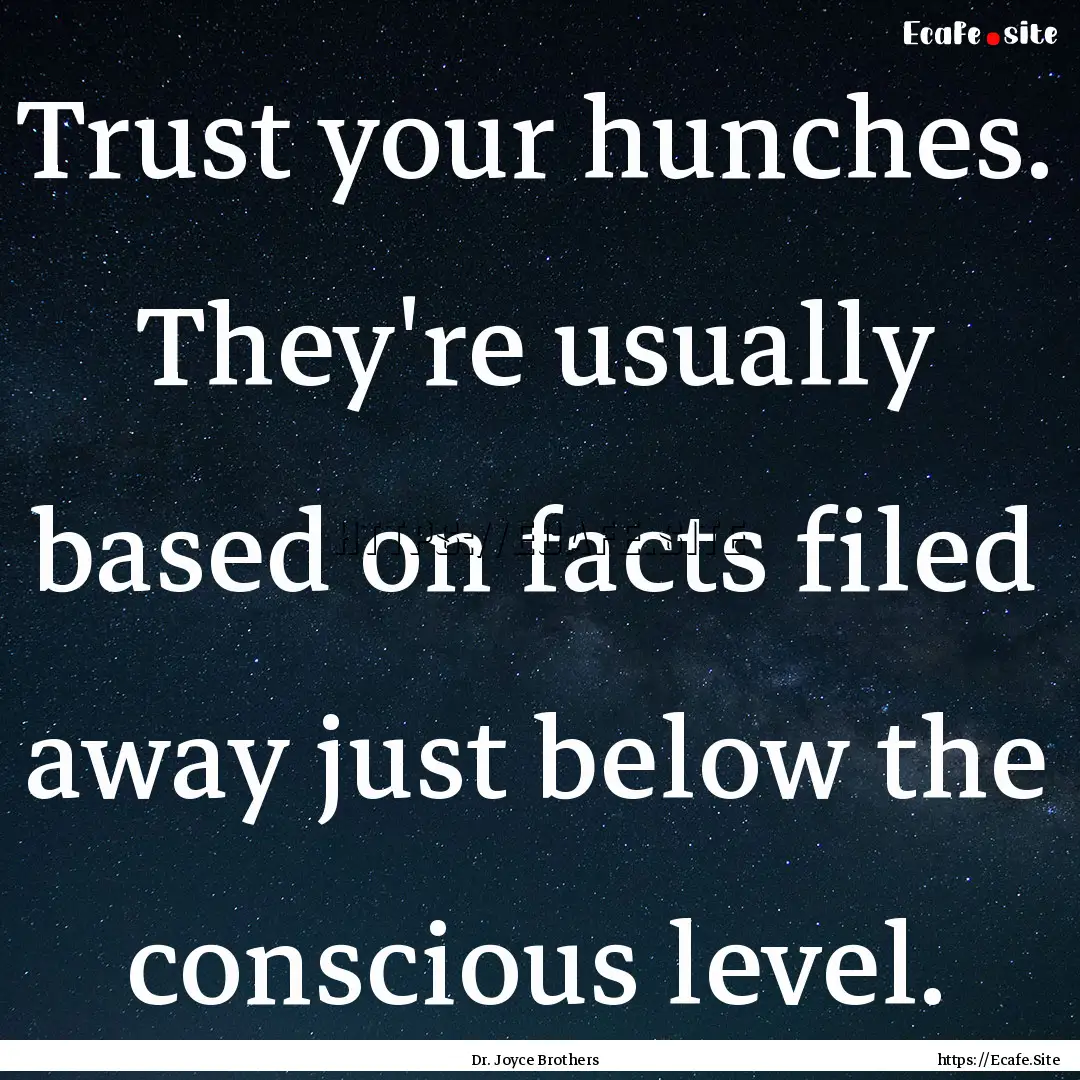 Trust your hunches. They're usually based.... : Quote by Dr. Joyce Brothers