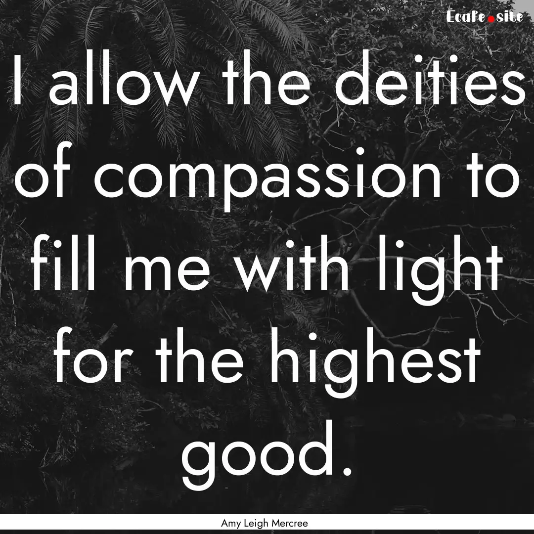 I allow the deities of compassion to fill.... : Quote by Amy Leigh Mercree