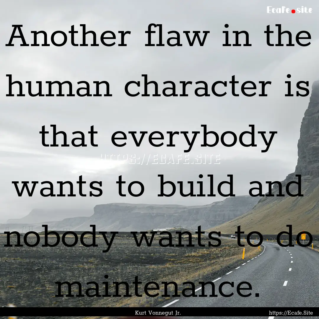 Another flaw in the human character is that.... : Quote by Kurt Vonnegut Jr.