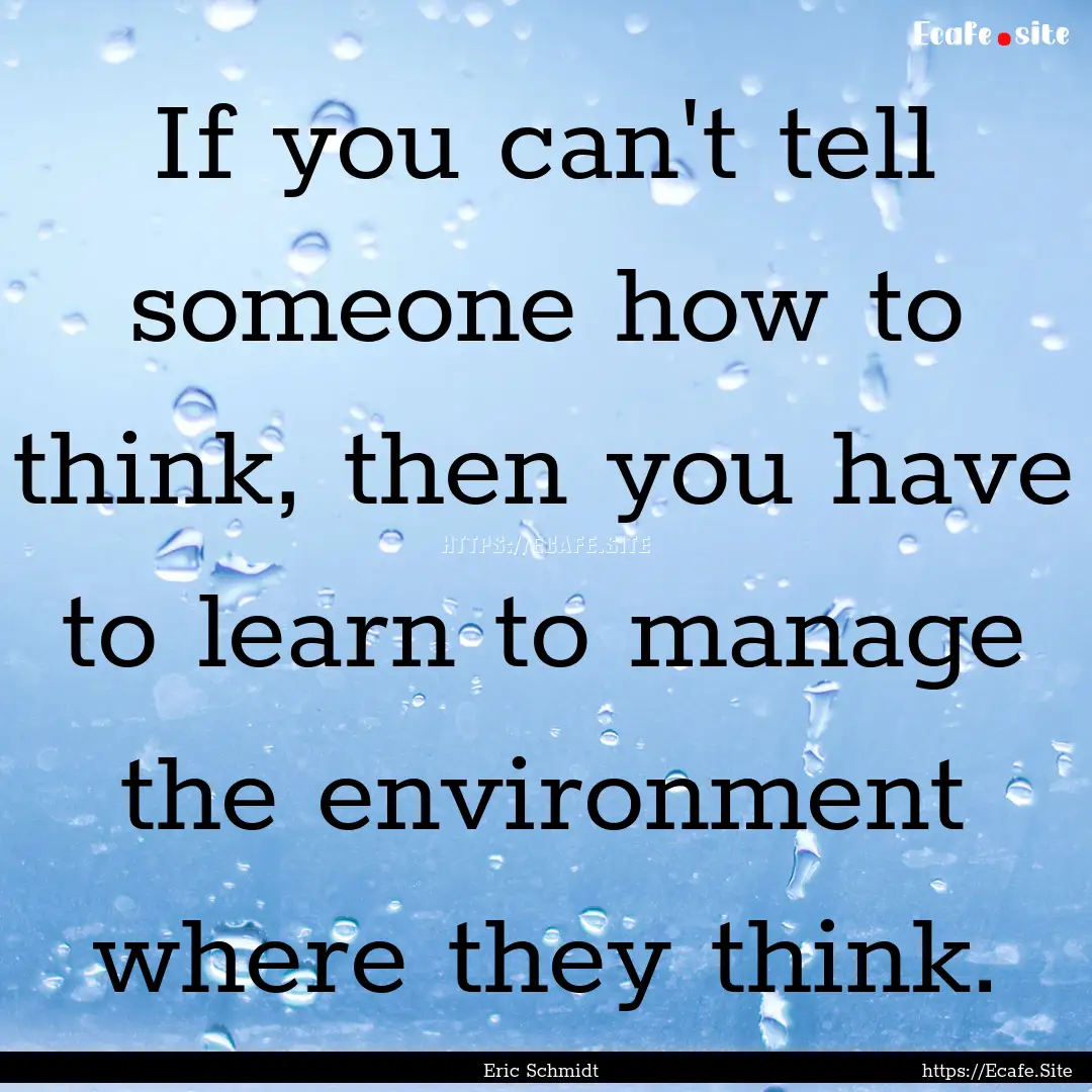 If you can't tell someone how to think, then.... : Quote by Eric Schmidt