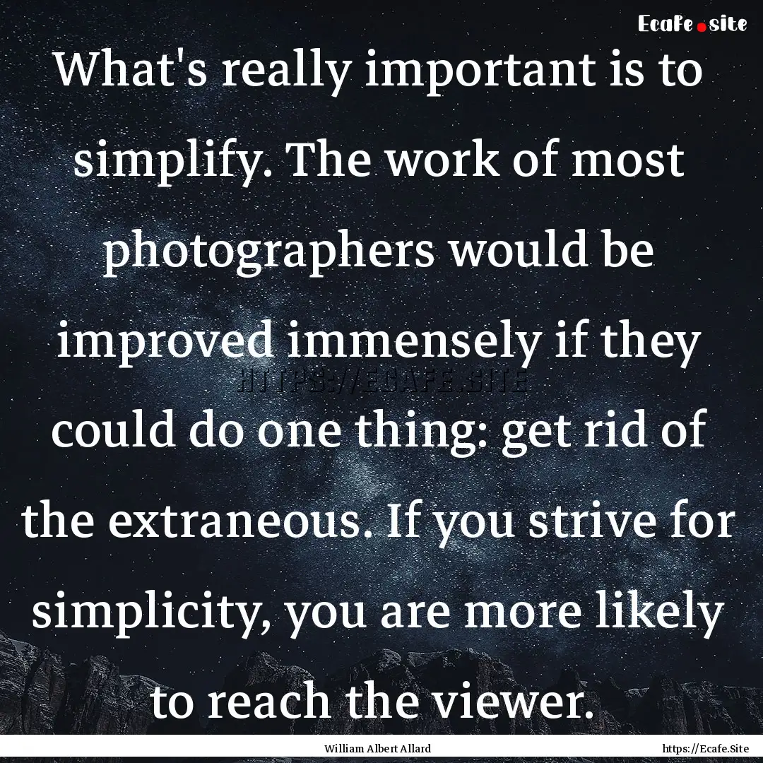 What's really important is to simplify. The.... : Quote by William Albert Allard