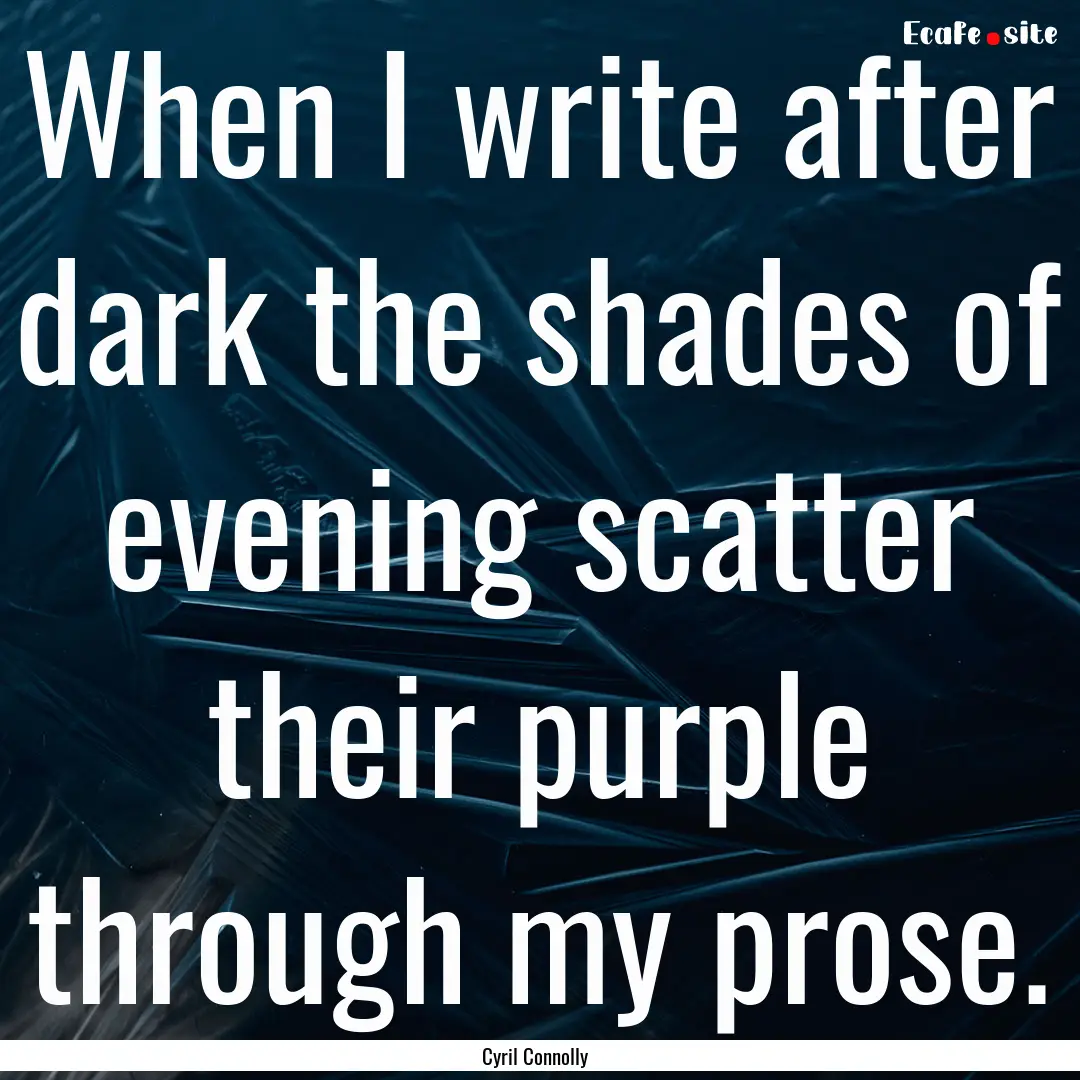 When I write after dark the shades of evening.... : Quote by Cyril Connolly