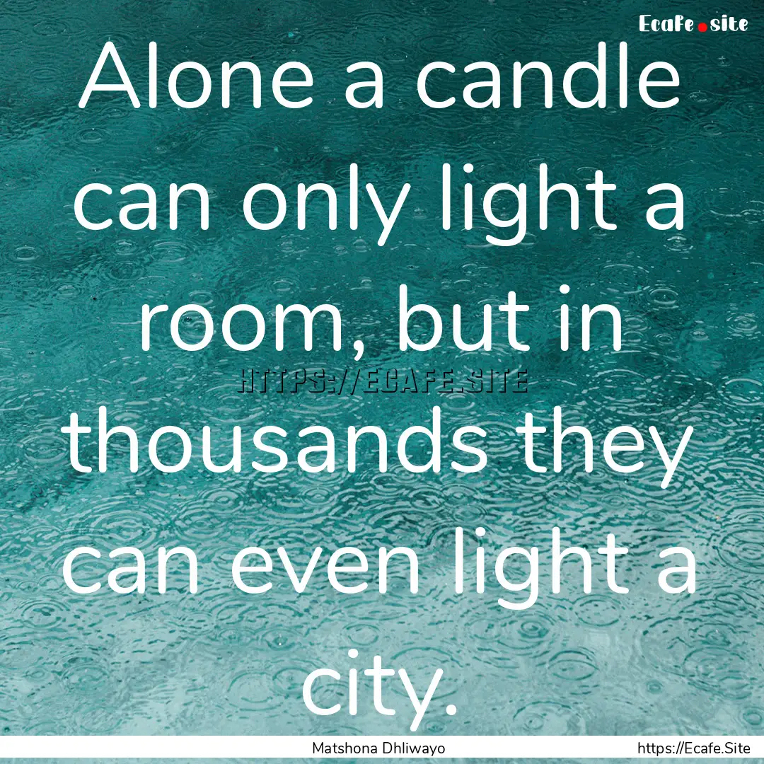 Alone a candle can only light a room, but.... : Quote by Matshona Dhliwayo