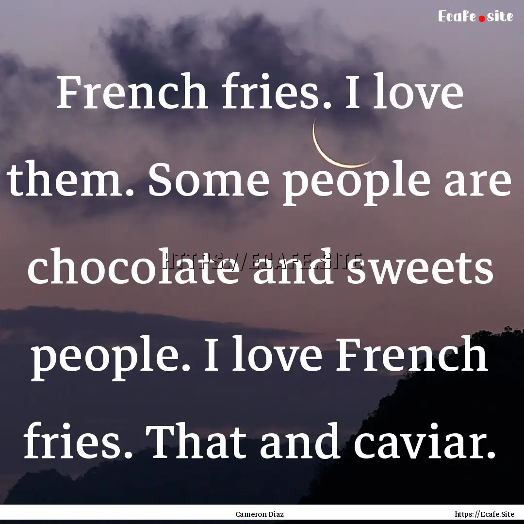 French fries. I love them. Some people are.... : Quote by Cameron Diaz