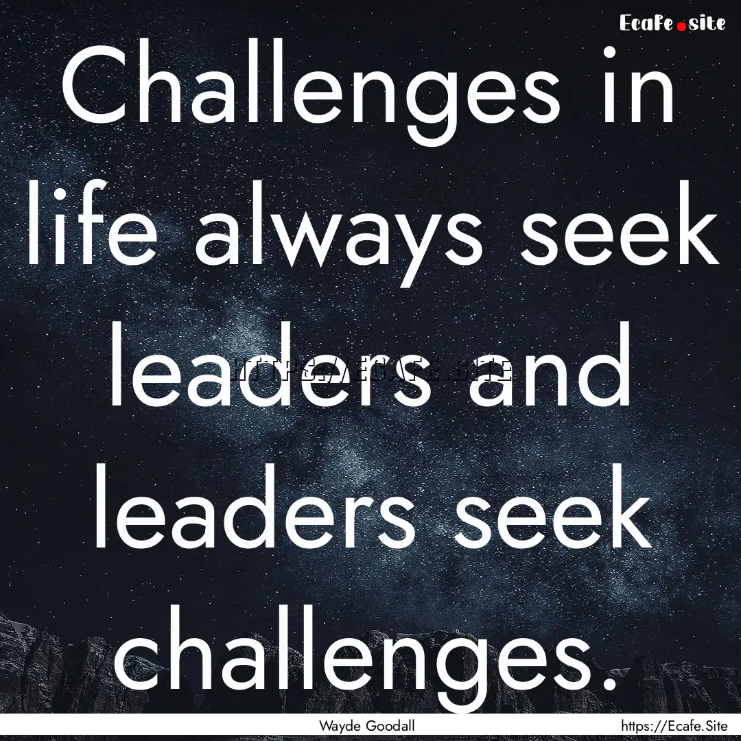 Challenges in life always seek leaders and.... : Quote by Wayde Goodall