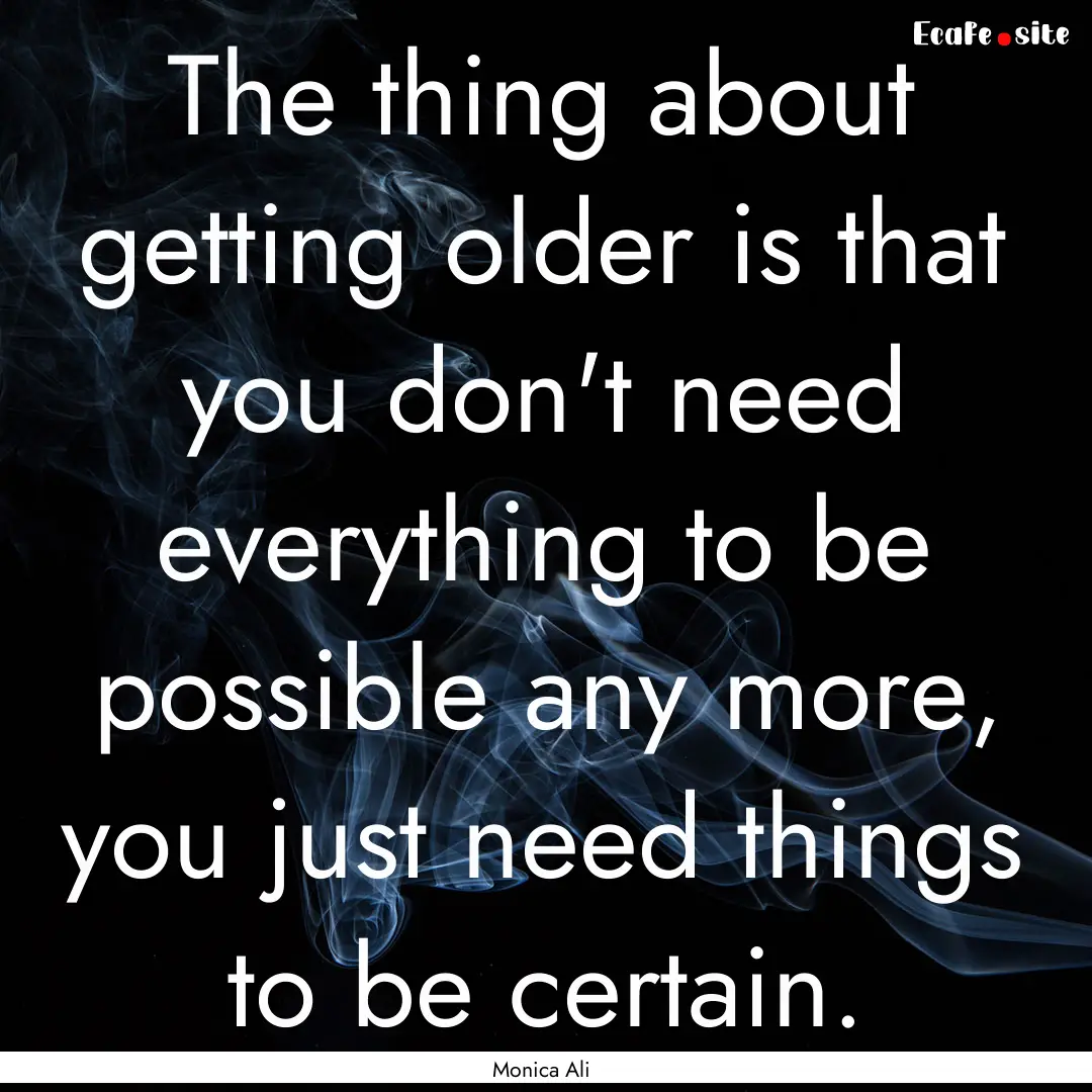 The thing about getting older is that you.... : Quote by Monica Ali