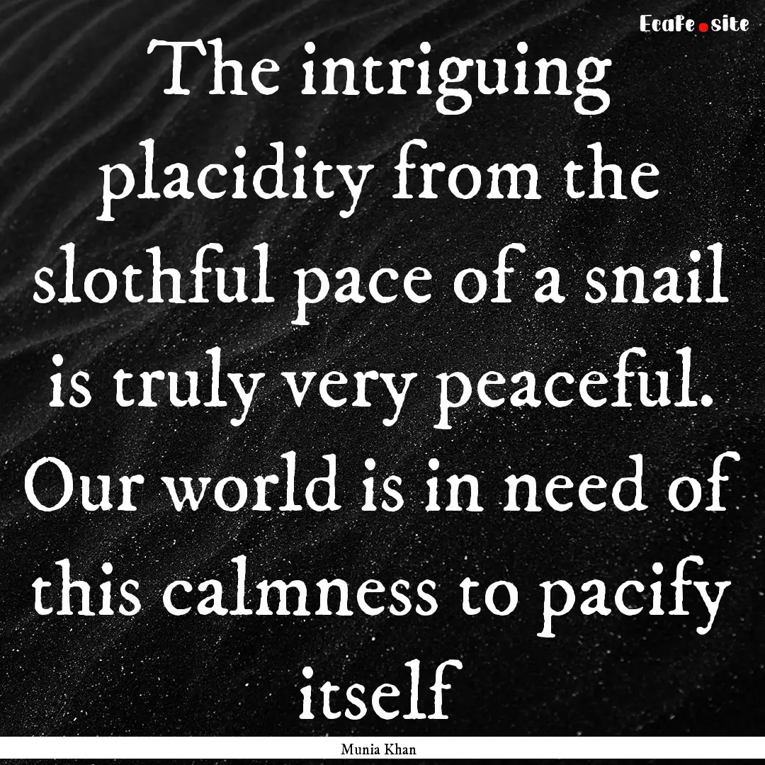 The intriguing placidity from the slothful.... : Quote by Munia Khan