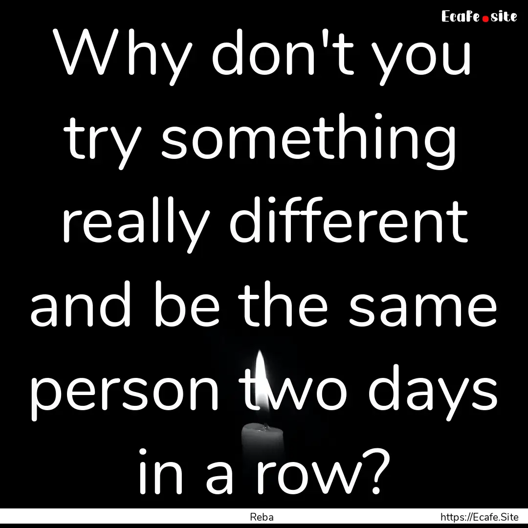 Why don't you try something really different.... : Quote by Reba