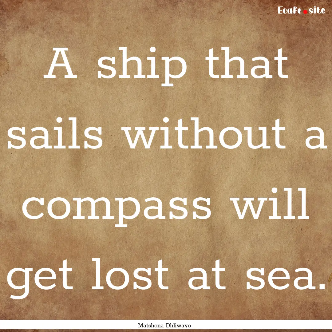 A ship that sails without a compass will.... : Quote by Matshona Dhliwayo