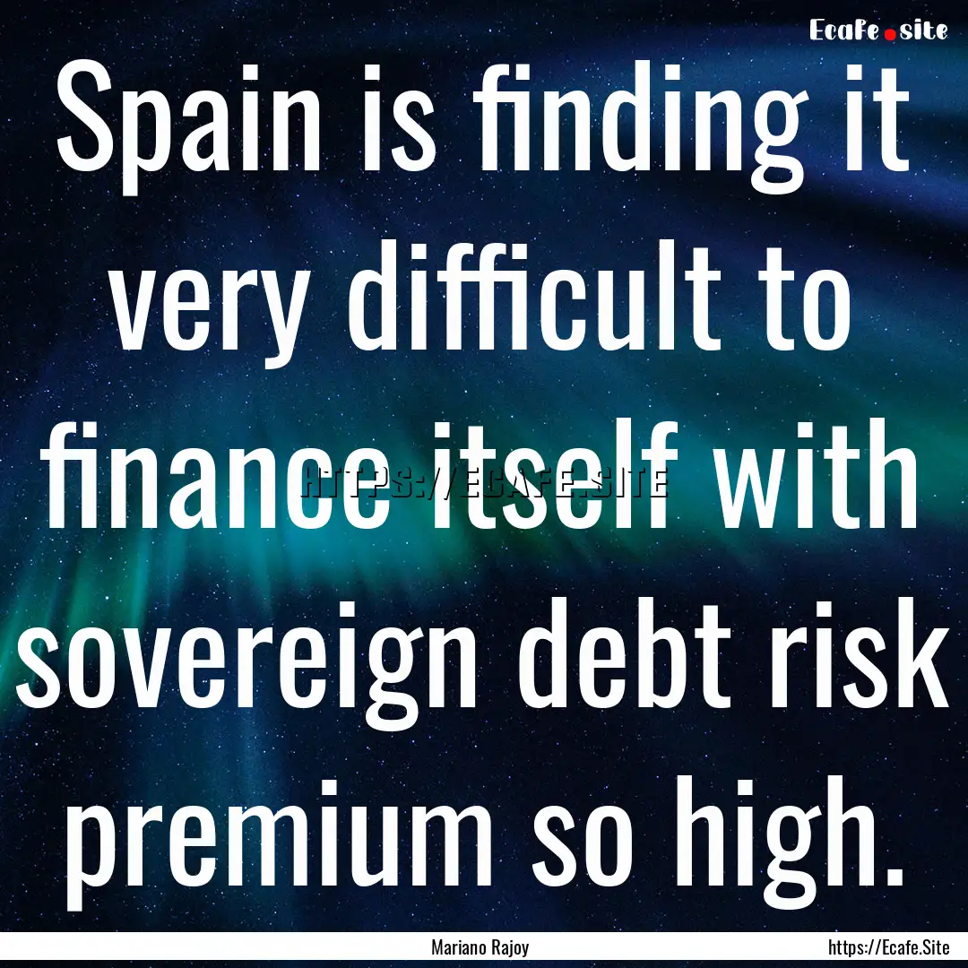 Spain is finding it very difficult to finance.... : Quote by Mariano Rajoy