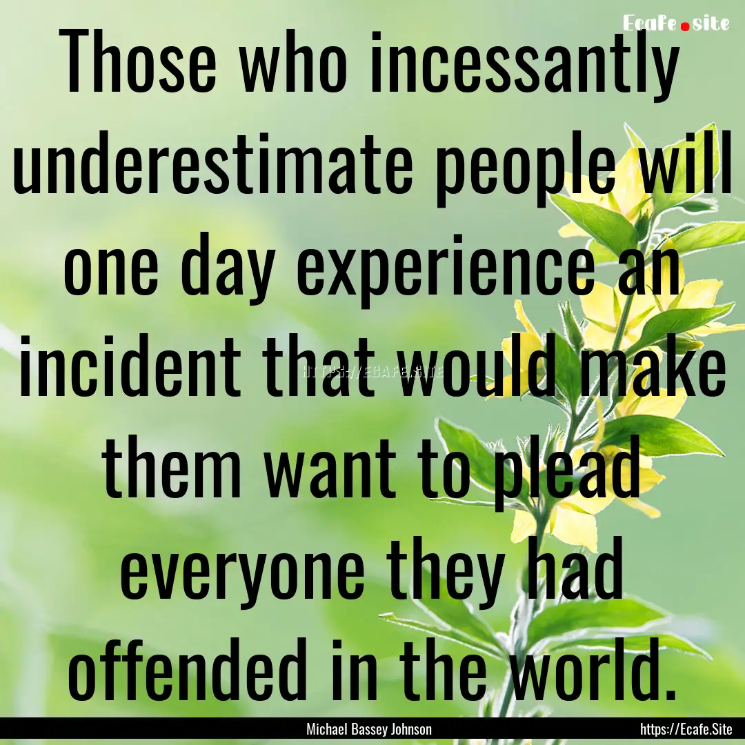 Those who incessantly underestimate people.... : Quote by Michael Bassey Johnson