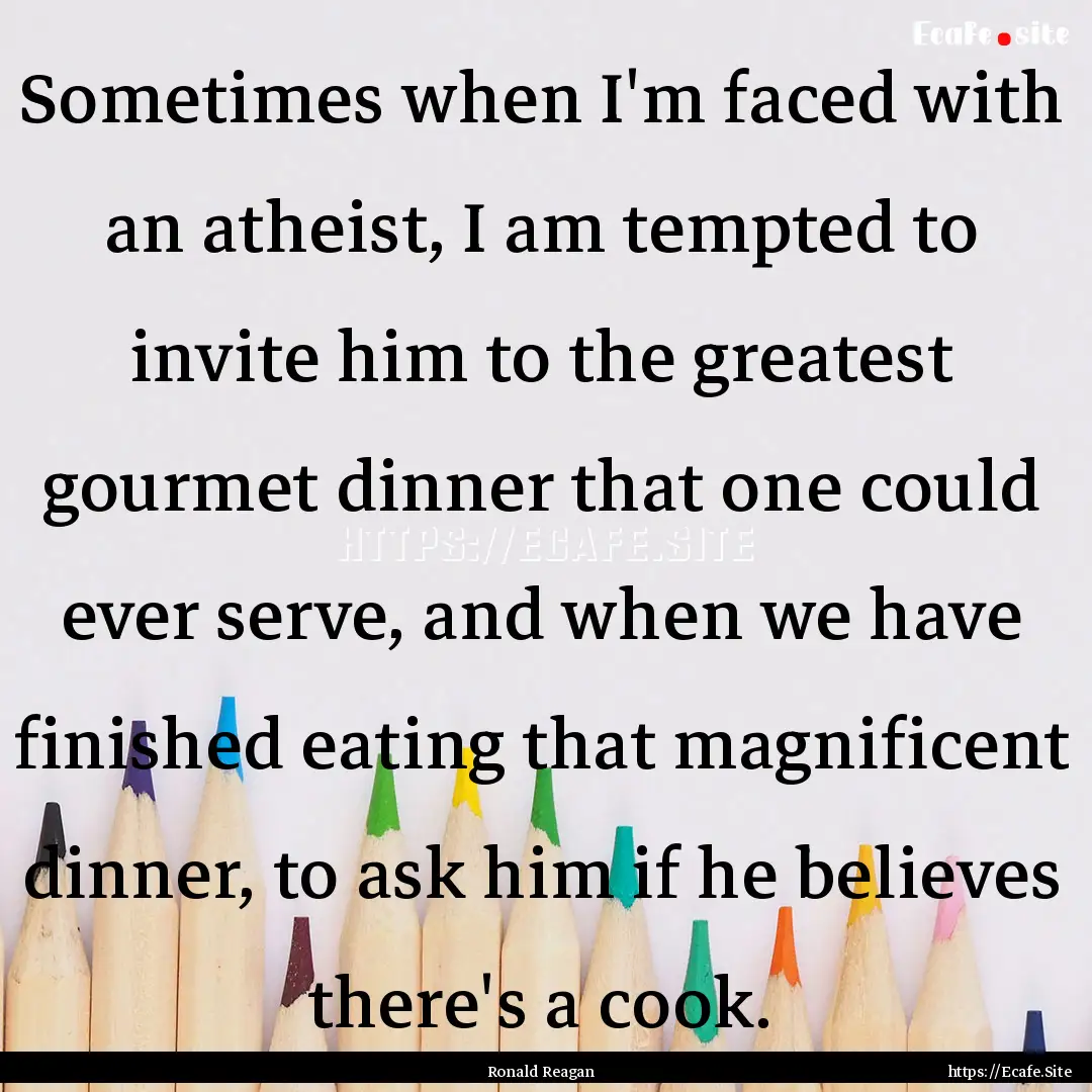 Sometimes when I'm faced with an atheist,.... : Quote by Ronald Reagan