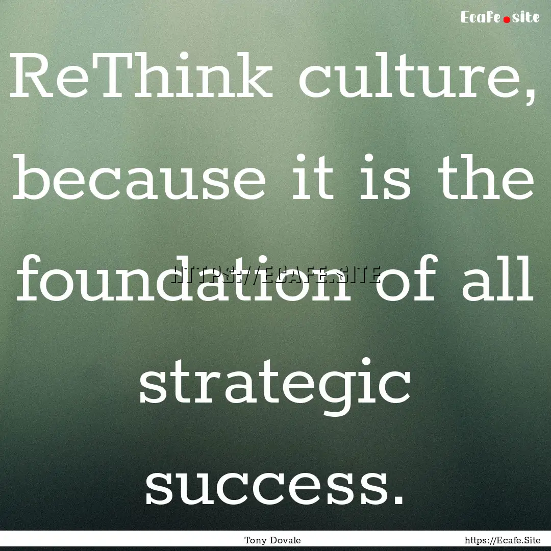 ReThink culture, because it is the foundation.... : Quote by Tony Dovale